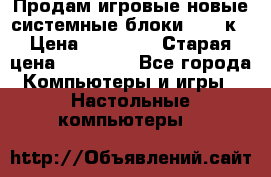 Продам игровые новые системные блоки 25-95к › Цена ­ 25 000 › Старая цена ­ 27 000 - Все города Компьютеры и игры » Настольные компьютеры   